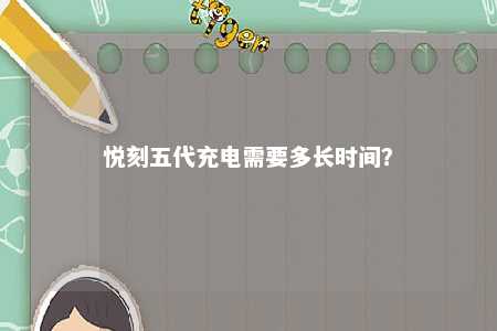 悦刻五代充电需要多长时间？ 
